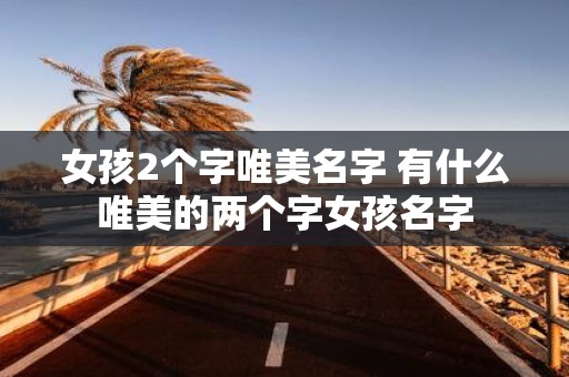 女孩2个字唯美名字 有什么唯美的两个字女孩名字