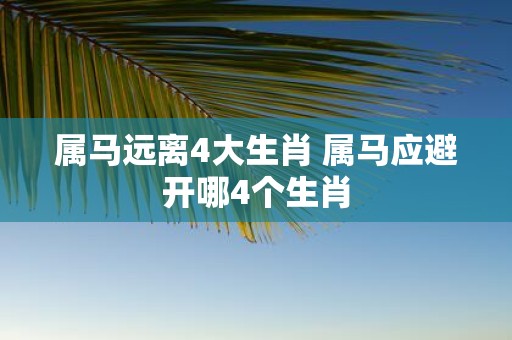 属马远离4大生肖 属马应避开哪4个生肖
