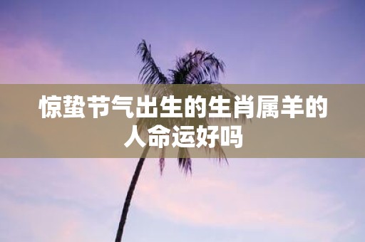 惊蛰节气出生的生肖属羊的人命运好吗
