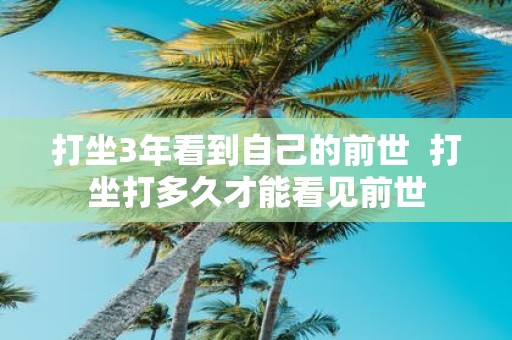 打坐3年看到自己的前世 打坐打多久才能看见前世