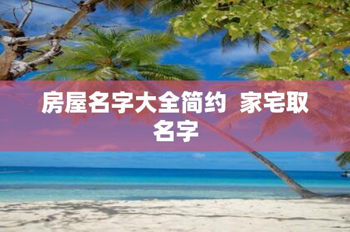 房屋名字大全简约 家宅取名字