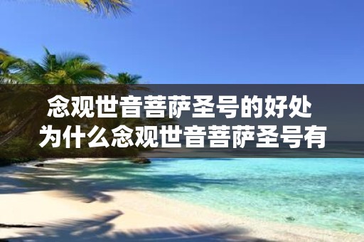 念观世音菩萨圣号的好处 为什么念观世音菩萨圣号有好处
