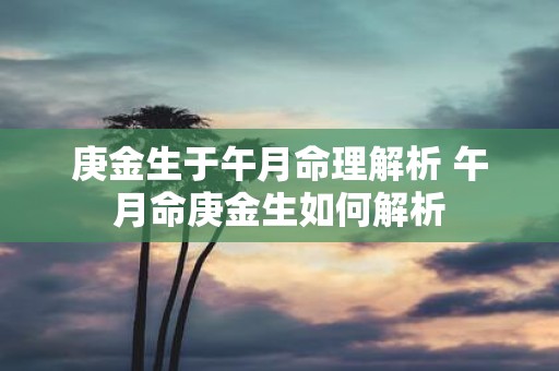 庚金生于午月命理解析 午月命庚金生如何解析
