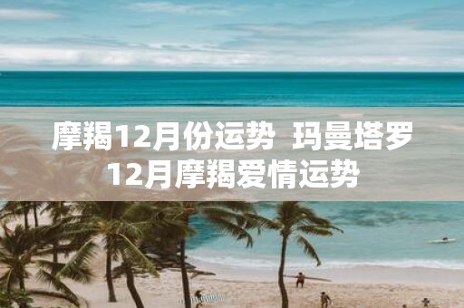 摩羯12月份运势 玛曼塔罗12月摩羯爱情运势