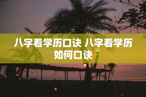 八字看学历口诀 八字看学历如何口诀