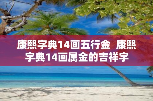 康熙字典14画五行金 康熙字典14画属金的吉祥字