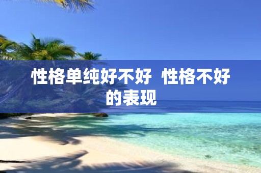 性格单纯好不好 性格不好的表现