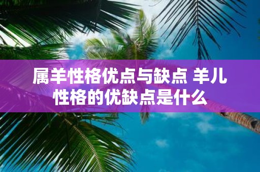 属羊性格优点与缺点 羊儿性格的优缺点是什么