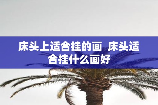 床头上适合挂的画 床头适合挂什么画好