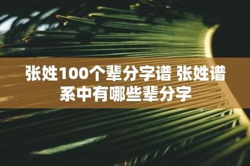张姓100个辈分字谱 张姓谱系中有哪些辈分字