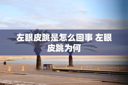 左眼皮跳是怎么回事 左眼皮跳为何