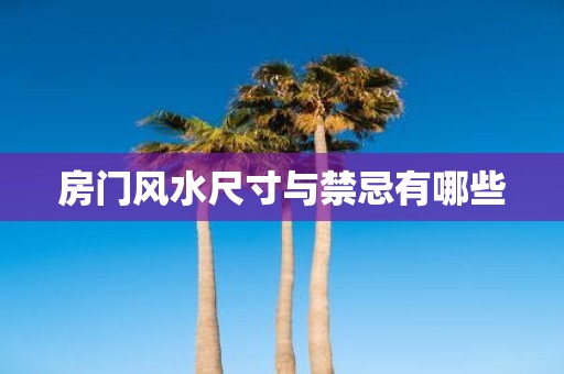 房门风水尺寸与禁忌有哪些