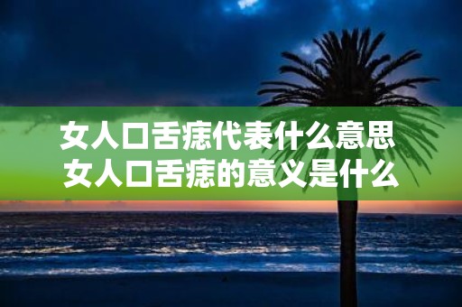 女人口舌痣代表什么意思 女人口舌痣的意义是什么