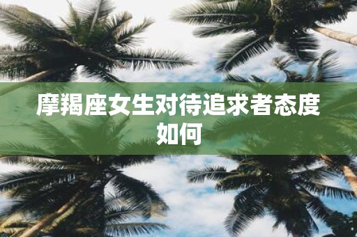 摩羯座女生对待追求者态度如何