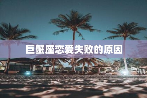 巨蟹座恋爱失败的原因
