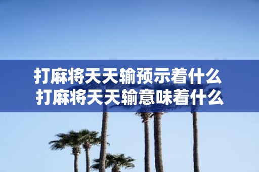 打麻将天天输预示着什么 打麻将天天输意味着什么