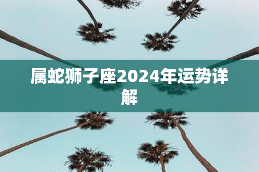属蛇狮子座2025年运势详解