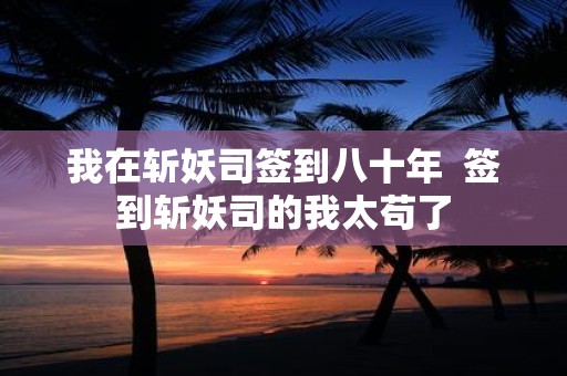 我在斩妖司签到八十年 签到斩妖司的我太苟了