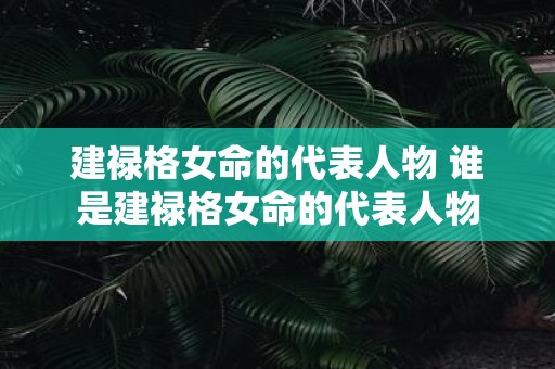 建禄格女命的代表人物 谁是建禄格女命的代表人物