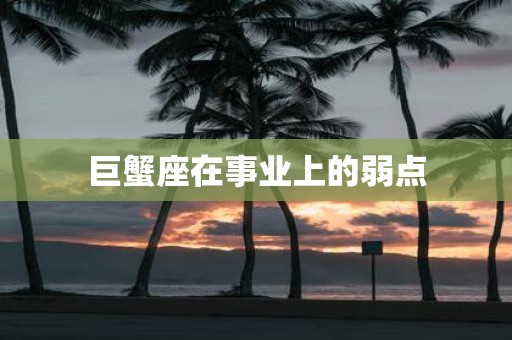 巨蟹座在事业上的弱点