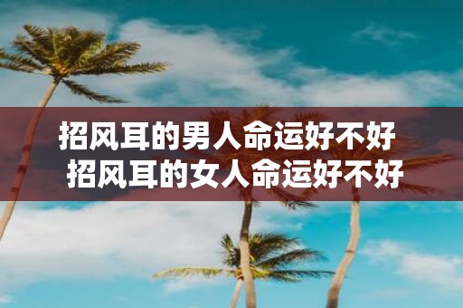 招风耳的男人命运好不好 招风耳的女人命运好不好