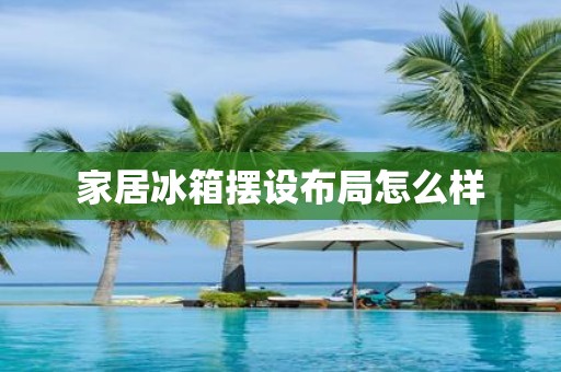 家居冰箱摆设布局怎么样