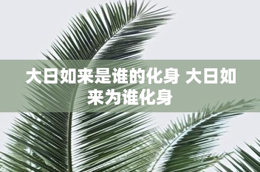 大日如来是谁的化身 大日如来为谁化身