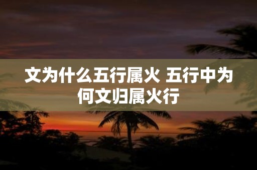 文为什么五行属火 五行中为何文归属火行