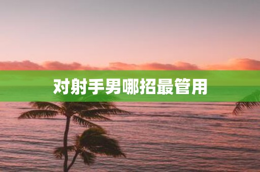 对射手男哪招最管用
