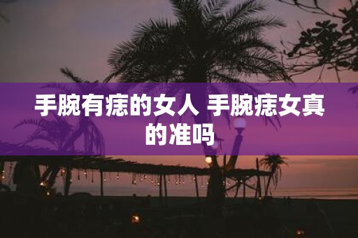 手腕有痣的女人 手腕痣女真的准吗