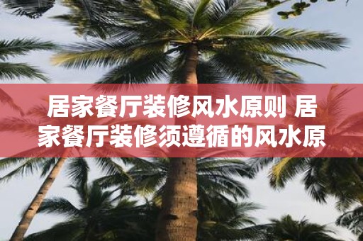 居家餐厅装修风水原则 居家餐厅装修须遵循的风水原则
