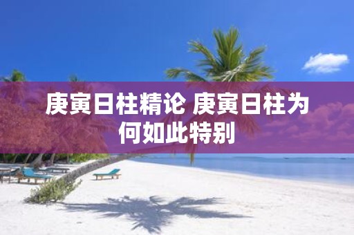 庚寅日柱精论 庚寅日柱为何如此特别