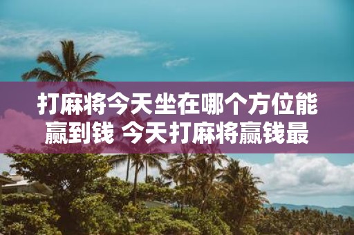 打麻将今天坐在哪个方位能赢到钱 今天打麻将赢钱最佳方位