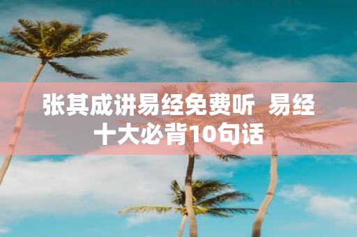 张其成讲易经免费听 易经十大必背10句话