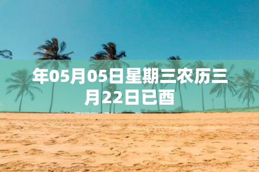 年05月05日星期三农历三月22日已酉