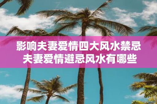 影响夫妻爱情四大风水禁忌 夫妻爱情避忌风水有哪些