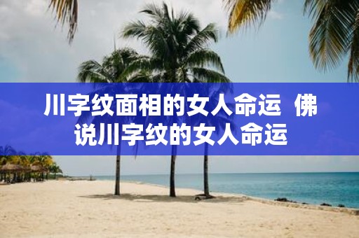 川字纹面相的女人命运 佛说川字纹的女人命运