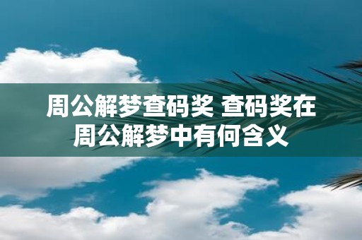 周公解梦查码奖 查码奖在周公解梦中有何含义