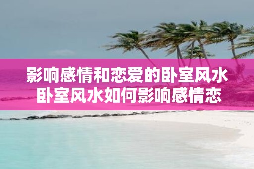 影响感情和恋爱的卧室风水 卧室风水如何影响感情恋爱