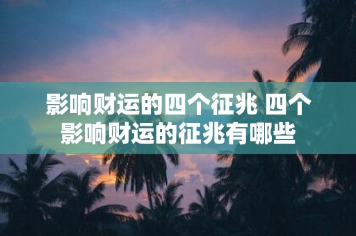 影响财运的四个征兆 四个影响财运的征兆有哪些