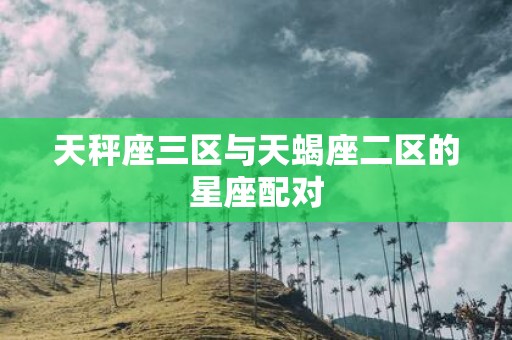 天秤座三区与天蝎座二区的星座配对