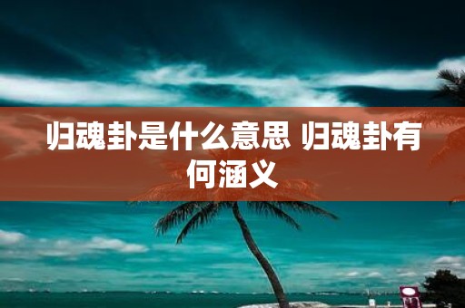 归魂卦是什么意思 归魂卦有何涵义