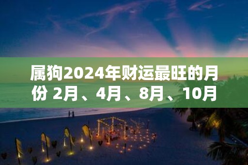 属狗2025年财运最旺的月份 2月、4月、8月、10月