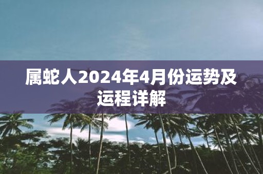 属蛇人2025年4月份运势及运程详解