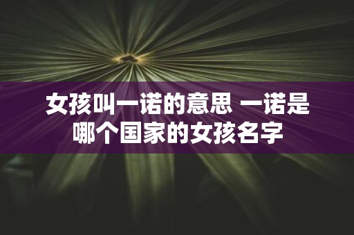 女孩叫一诺的意思 一诺是哪个国家的女孩名字
