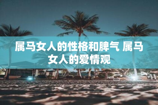 属马女人的性格和脾气 属马女人的爱情观