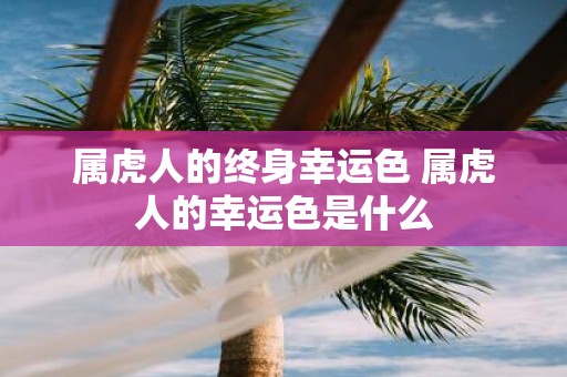 属虎人的终身幸运色 属虎人的幸运色是什么