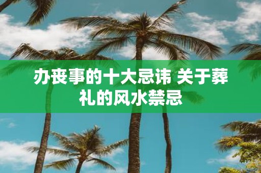 办丧事的十大忌讳 关于葬礼的风水禁忌