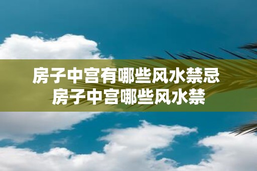 房子中宫有哪些风水禁忌 房子中宫哪些风水禁