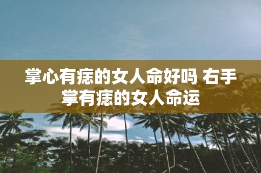 掌心有痣的女人命好吗 右手掌有痣的女人命运